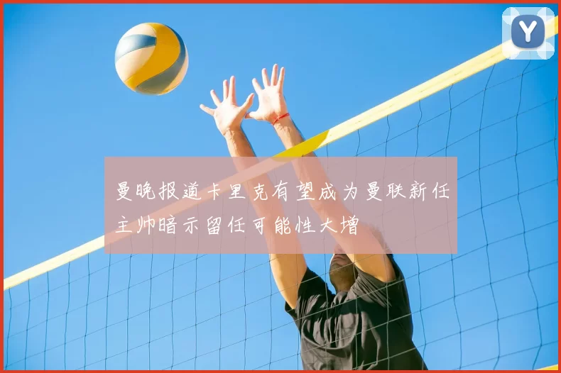 曼晚报道卡里克有望成为曼联新任主帅暗示留任可能性大增