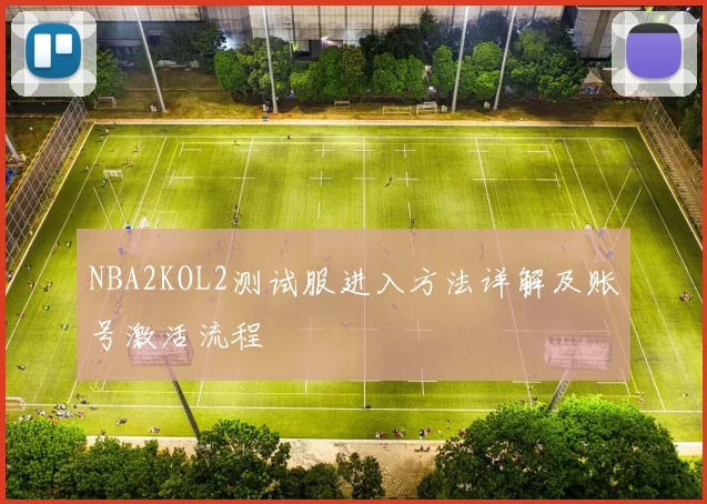 NBA2KOL2测试服进入方法详解及账号激活流程