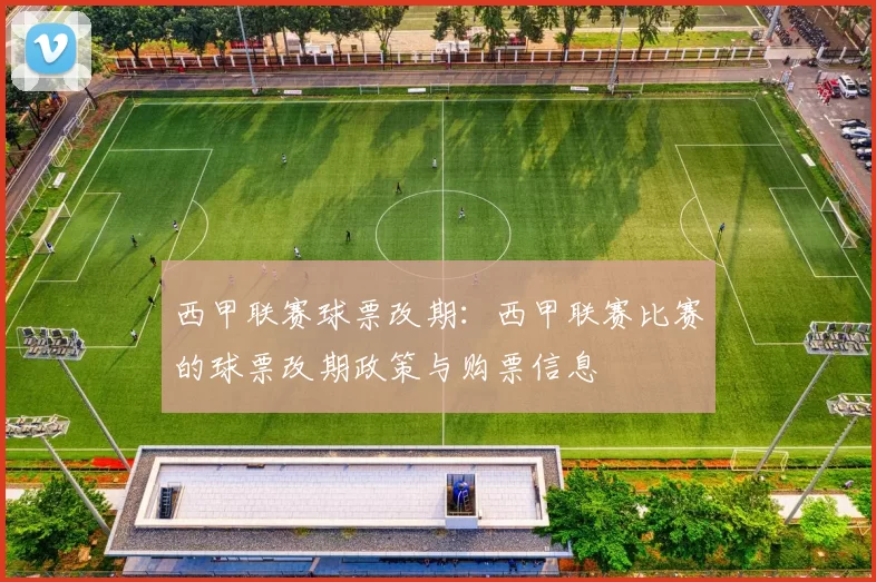 西甲联赛球票改期：西甲联赛比赛的球票改期政策与购票信息