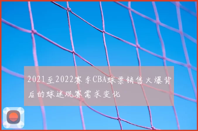 2021至2022赛季CBA球票销售火爆背后的球迷观赛需求变化