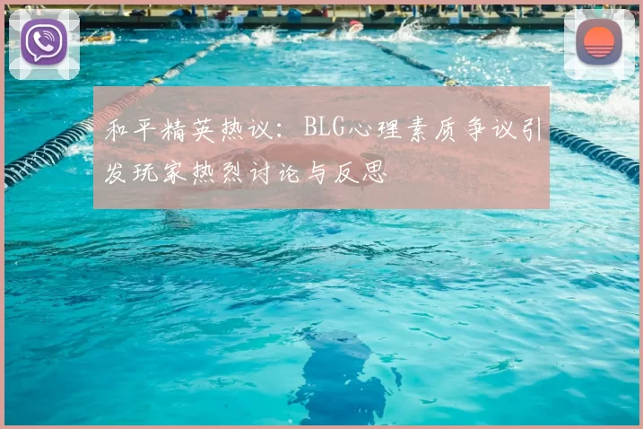 和平精英热议:BLG心理素质争议引发玩家热烈讨论与反思