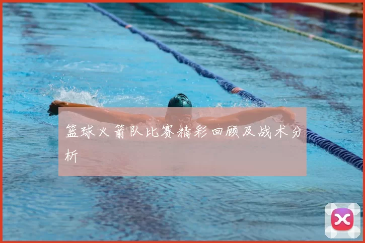 篮球火箭队比赛精彩回顾及战术分析