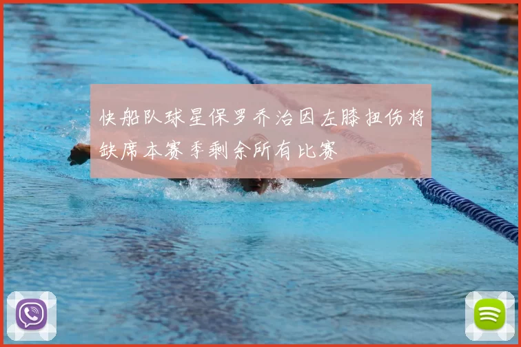 快船队球星保罗乔治因左膝扭伤将缺席本赛季剩余所有比赛
