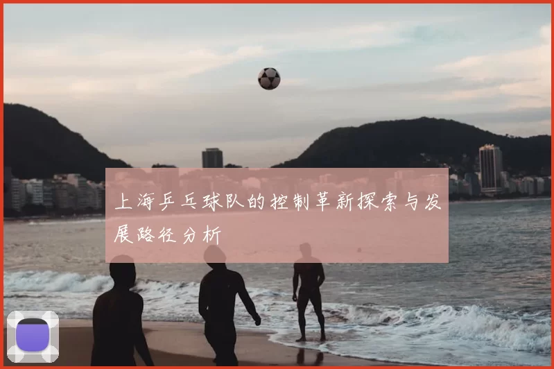 上海乒乓球队的控制革新探索与发展路径分析