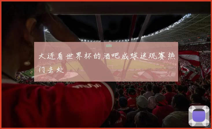 大连看世界杯的酒吧成球迷观赛热门去处