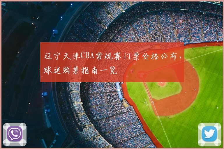 辽宁天津CBA常规赛门票价格公布，球迷购票指南一览