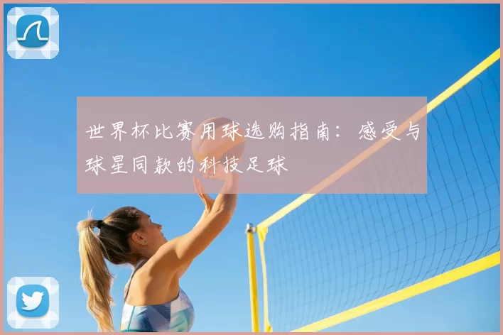 世界杯比赛用球选购指南：感受与球星同款的科技足球
