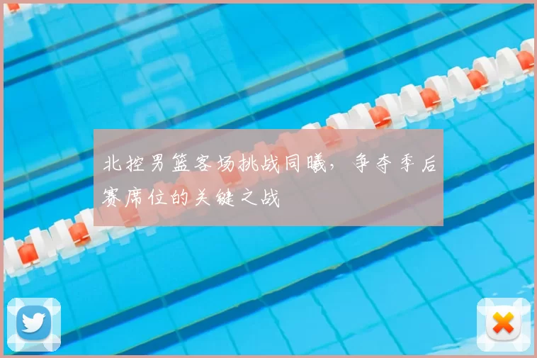 北控男篮客场挑战同曦，争夺季后赛席位的关键之战