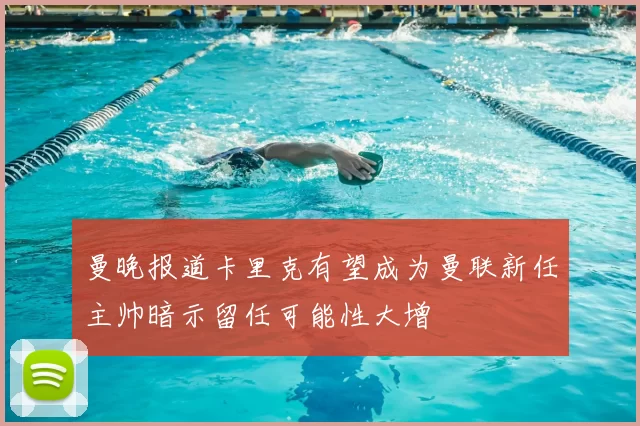 曼晚报道卡里克有望成为曼联新任主帅暗示留任可能性大增