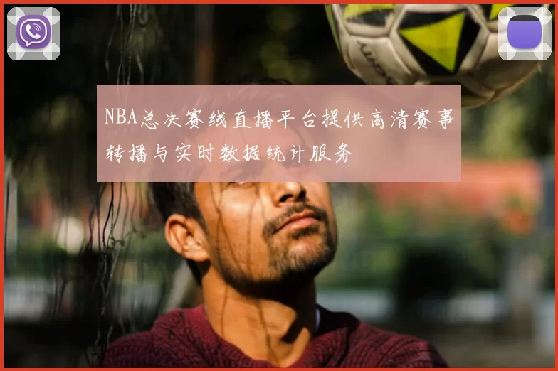 NBA总决赛线直播平台提供高清赛事转播与实时数据统计服务