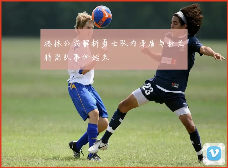 格林公式解析勇士队内矛盾与杜兰特离队事件始末