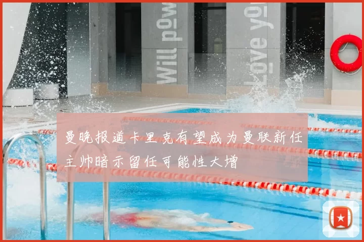 曼晚报道卡里克有望成为曼联新任主帅暗示留任可能性大增