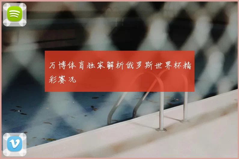 万博体育独家解析俄罗斯世界杯精彩赛况