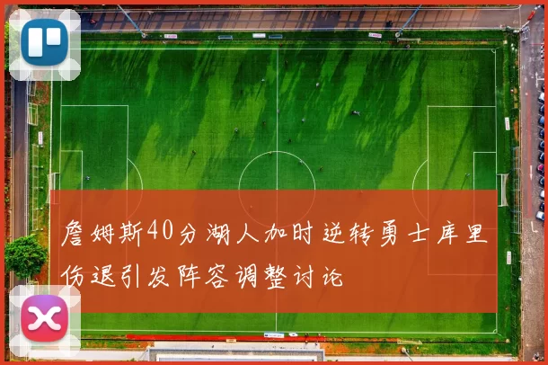 詹姆斯40分湖人加时逆转勇士库里伤退引发阵容调整讨论