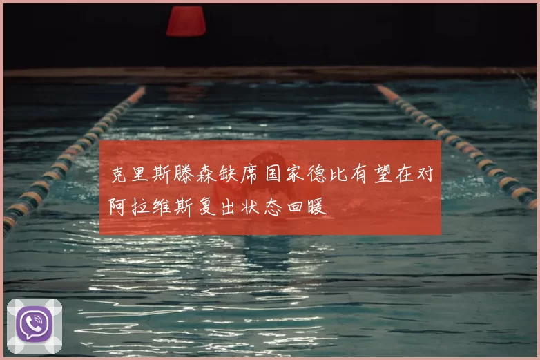 克里斯滕森缺席国家德比有望在对阿拉维斯复出状态回暖