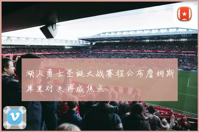 湖人勇士圣诞大战赛程公布詹姆斯库里对决再成焦点