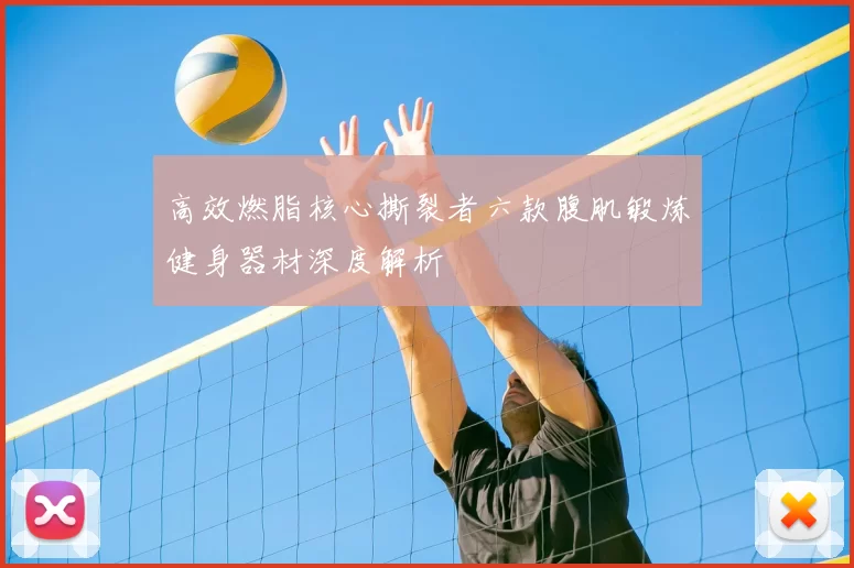 高效燃脂核心撕裂者六款腹肌锻炼健身器材深度解析