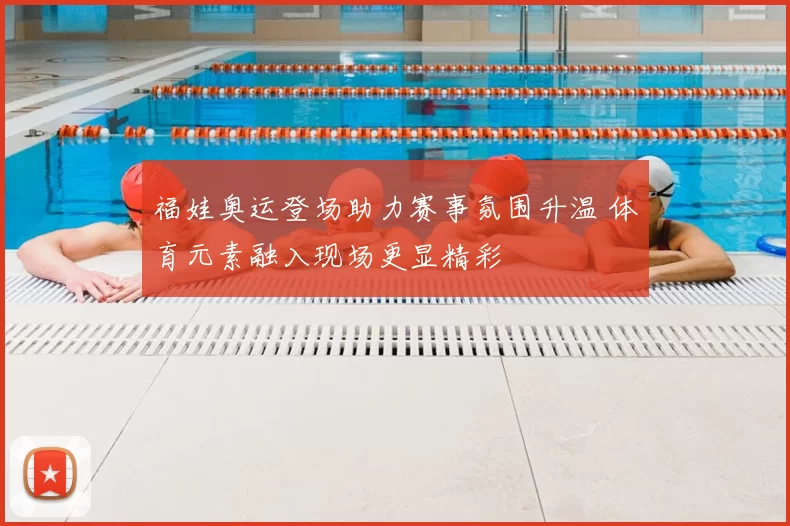 福娃奥运登场助力赛事氛围升温 体育元素融入现场更显精彩