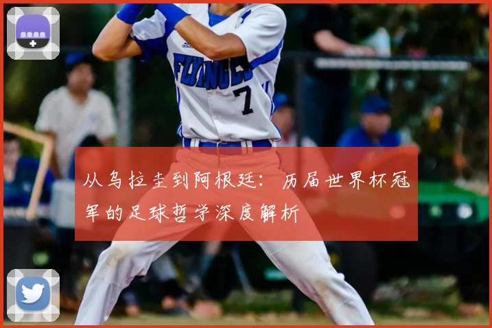 从乌拉圭到阿根廷:历届世界杯冠军的足球哲学深度解析