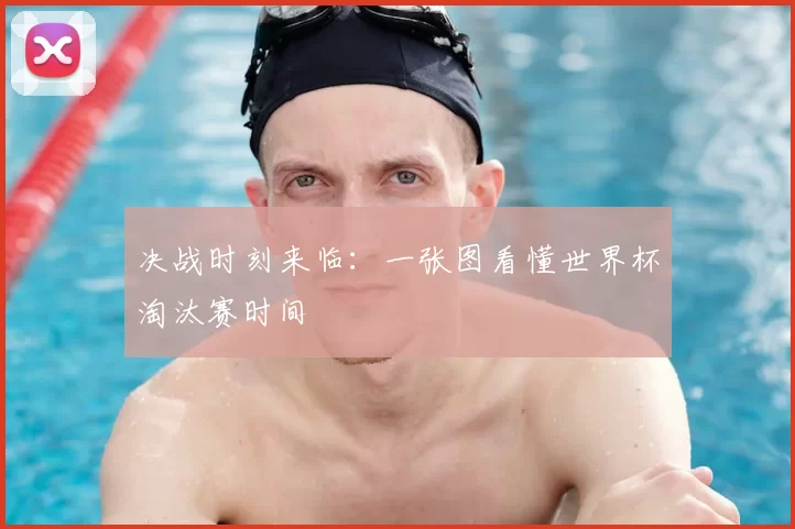 决战时刻来临:一张图看懂世界杯淘汰赛时间