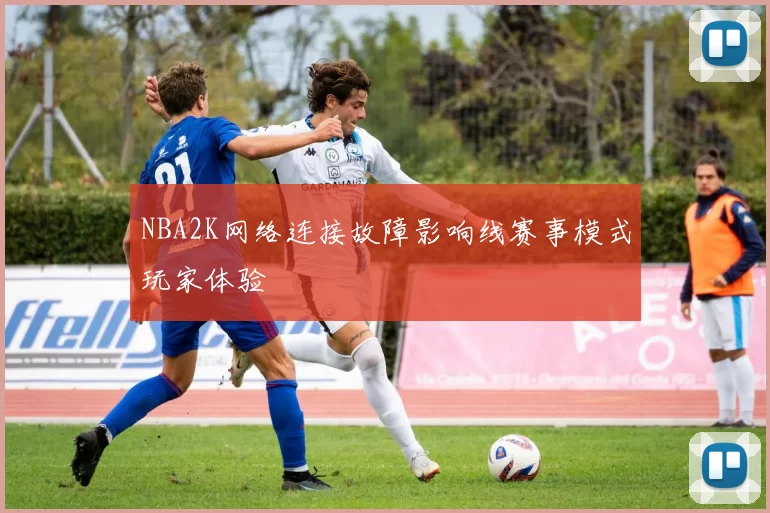 NBA2K网络连接故障影响线赛事模式玩家体验