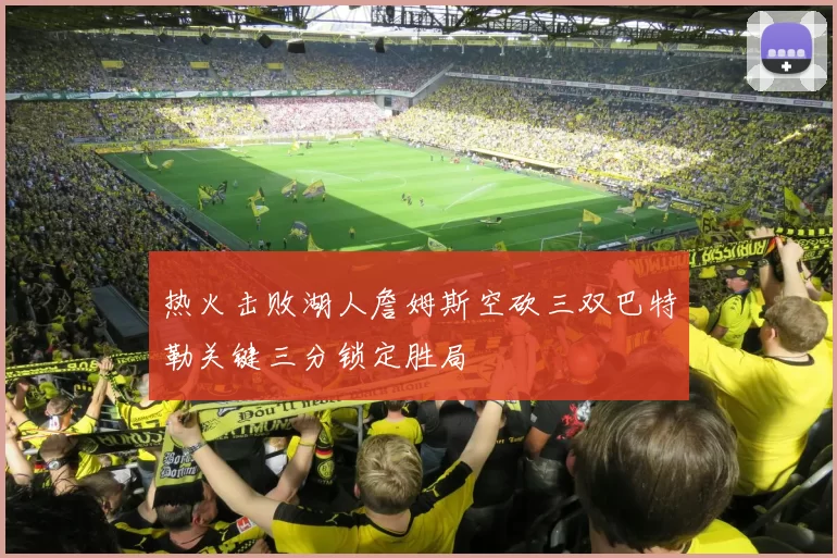 热火击败湖人詹姆斯空砍三双巴特勒关键三分锁定胜局