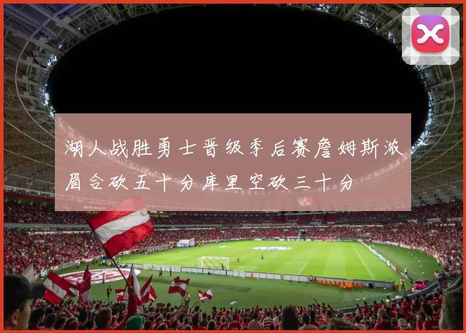 湖人战胜勇士晋级季后赛詹姆斯浓眉合砍五十分库里空砍三十分