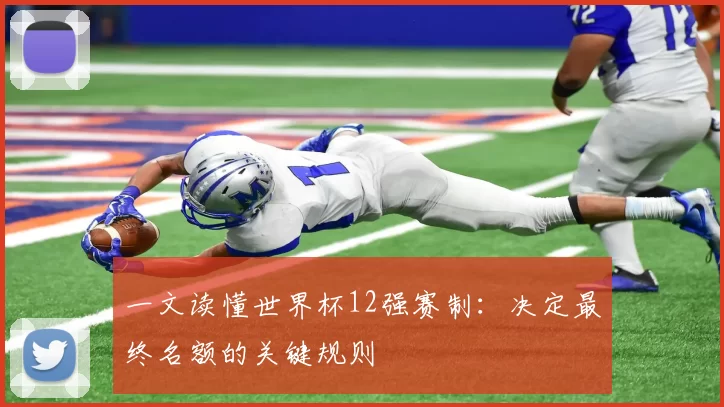 一文读懂世界杯12强赛制：决定最终名额的关键规则