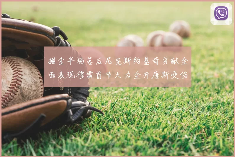 掘金半场落后尼克斯约基奇贡献全面表现穆雷首节火力全开唐斯受伤拼搏不止