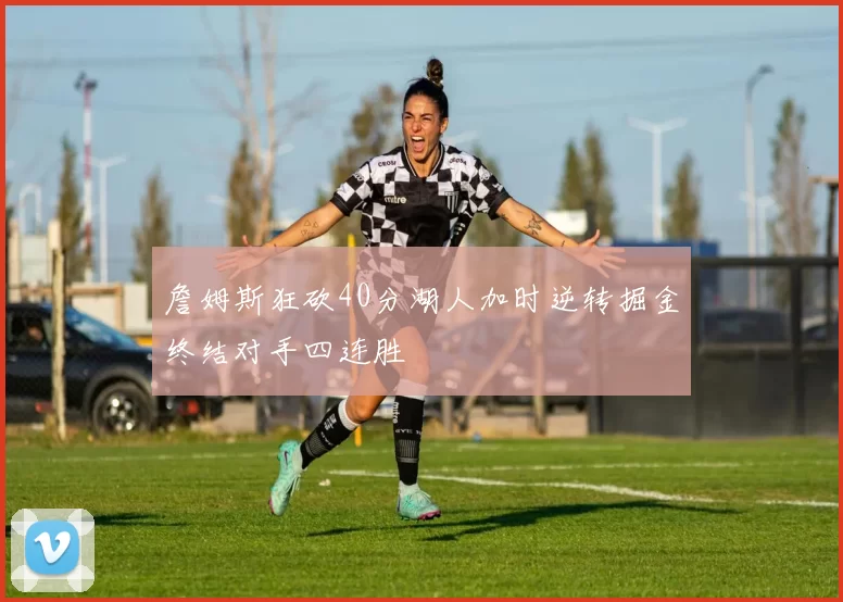 詹姆斯狂砍40分湖人加时逆转掘金终结对手四连胜