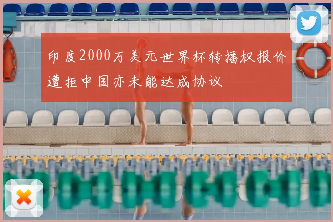 印度2000万美元世界杯转播权报价遭拒中国亦未能达成协议