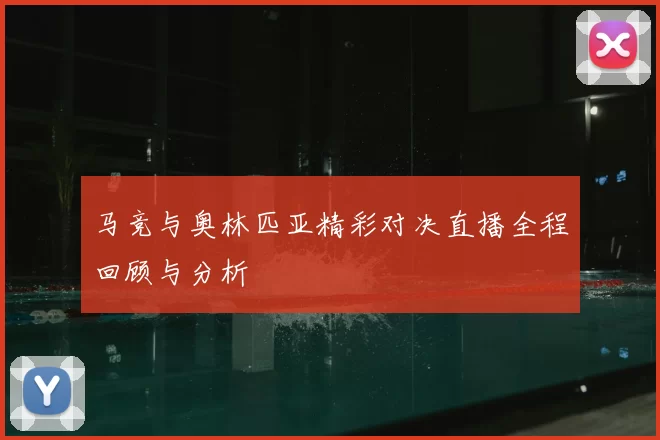 马竞与奥林匹亚精彩对决直播全程回顾与分析