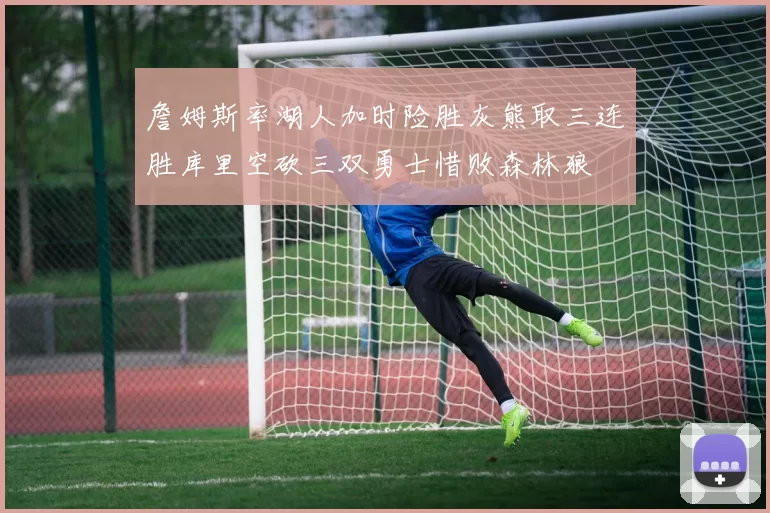 詹姆斯率湖人加时险胜灰熊取三连胜库里空砍三双勇士惜败森林狼