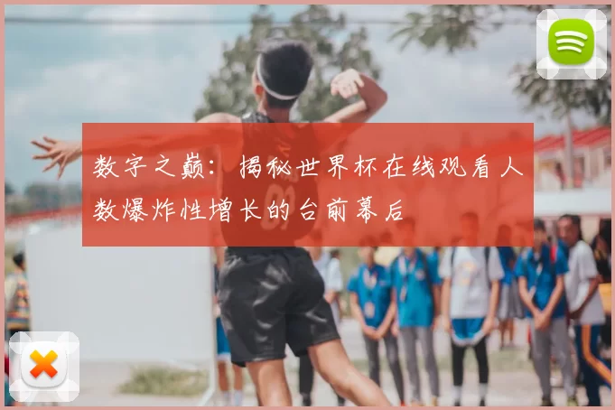 数字之巅:揭秘世界杯在线观看人数爆炸性增长的台前幕后