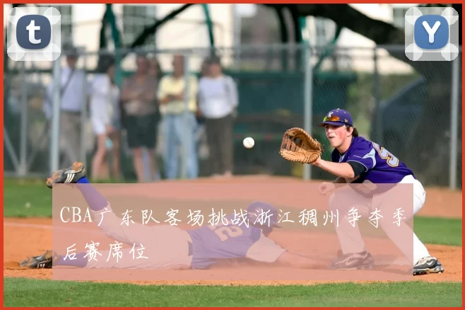 CBA广东队客场挑战浙江稠州争夺季后赛席位