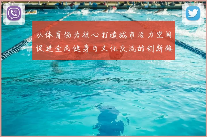 以体育场为核心打造城市活力空间促进全民健身与文化交流的创新路径