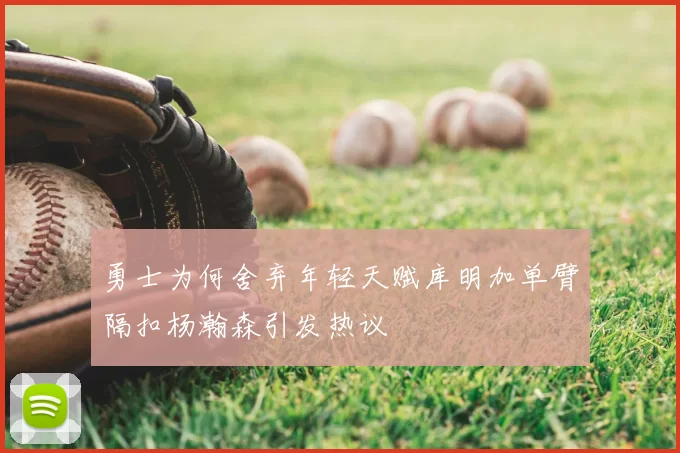 勇士为何舍弃年轻天赋库明加单臂隔扣杨瀚森引发热议