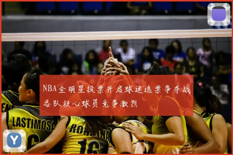 NBA全明星投票开启球迷选票争夺战各队核心球员竞争激烈