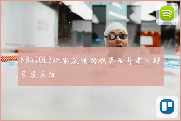 NBA2OL2玩家反馈游戏界面异常问题引发关注