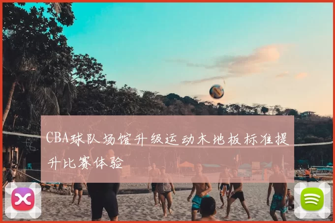 CBA球队场馆升级运动木地板标准提升比赛体验