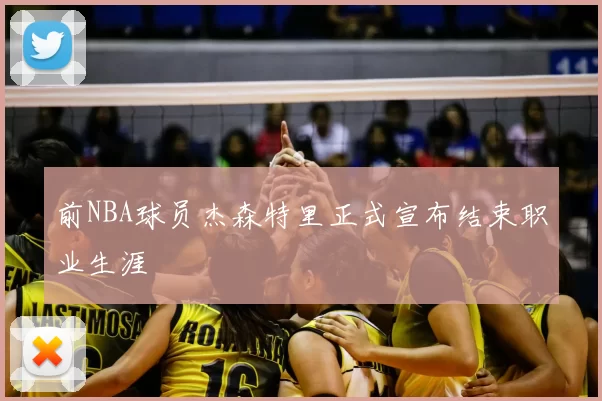 前NBA球员杰森特里正式宣布结束职业生涯