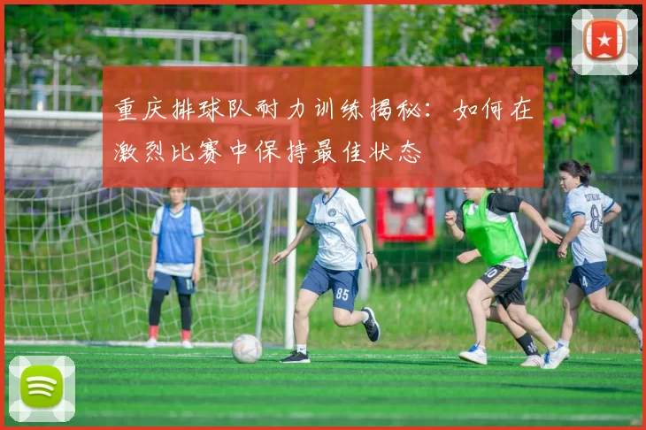 重庆排球队耐力训练揭秘:如何在激烈比赛中保持最佳状态