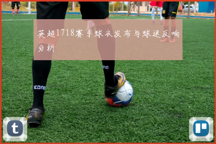 英超1718赛季球衣发布与球迷反响分析