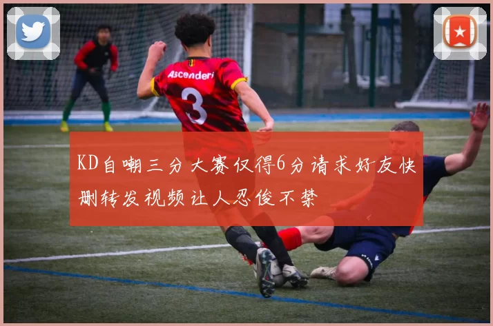 KD自嘲三分大赛仅得6分请求好友快删转发视频让人忍俊不禁