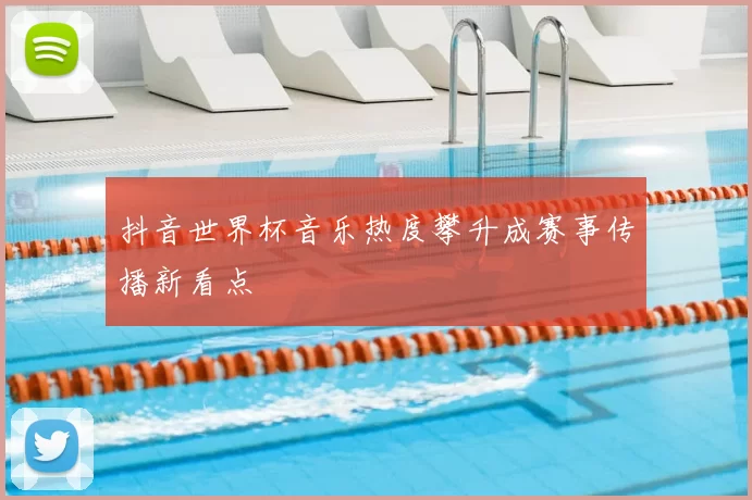 抖音世界杯音乐热度攀升成赛事传播新看点