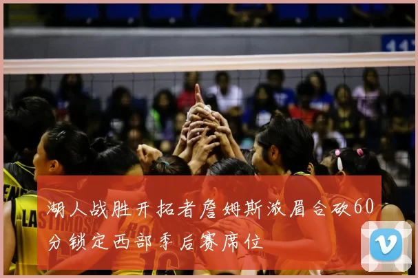 湖人战胜开拓者詹姆斯浓眉合砍60分锁定西部季后赛席位