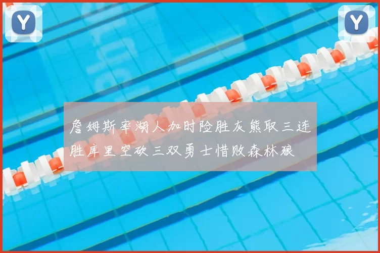 詹姆斯率湖人加时险胜灰熊取三连胜库里空砍三双勇士惜败森林狼