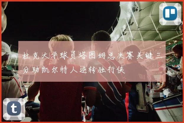 杜克大学球员塔图姆总决赛关键三分助凯尔特人逆转独行侠