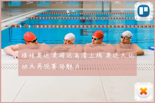福娃奥运漫游记高清上线 奥运文化动画再现赛场魅力