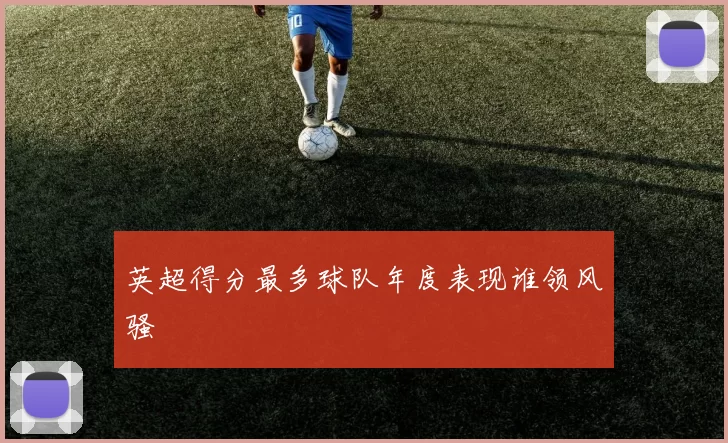 英超得分最多球队年度表现谁领风骚